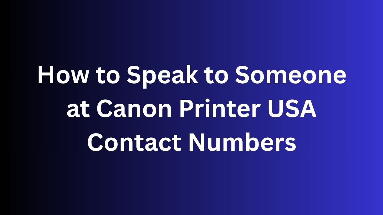 How to Speak to Someone at Canon Printer USA Contact Numbers
