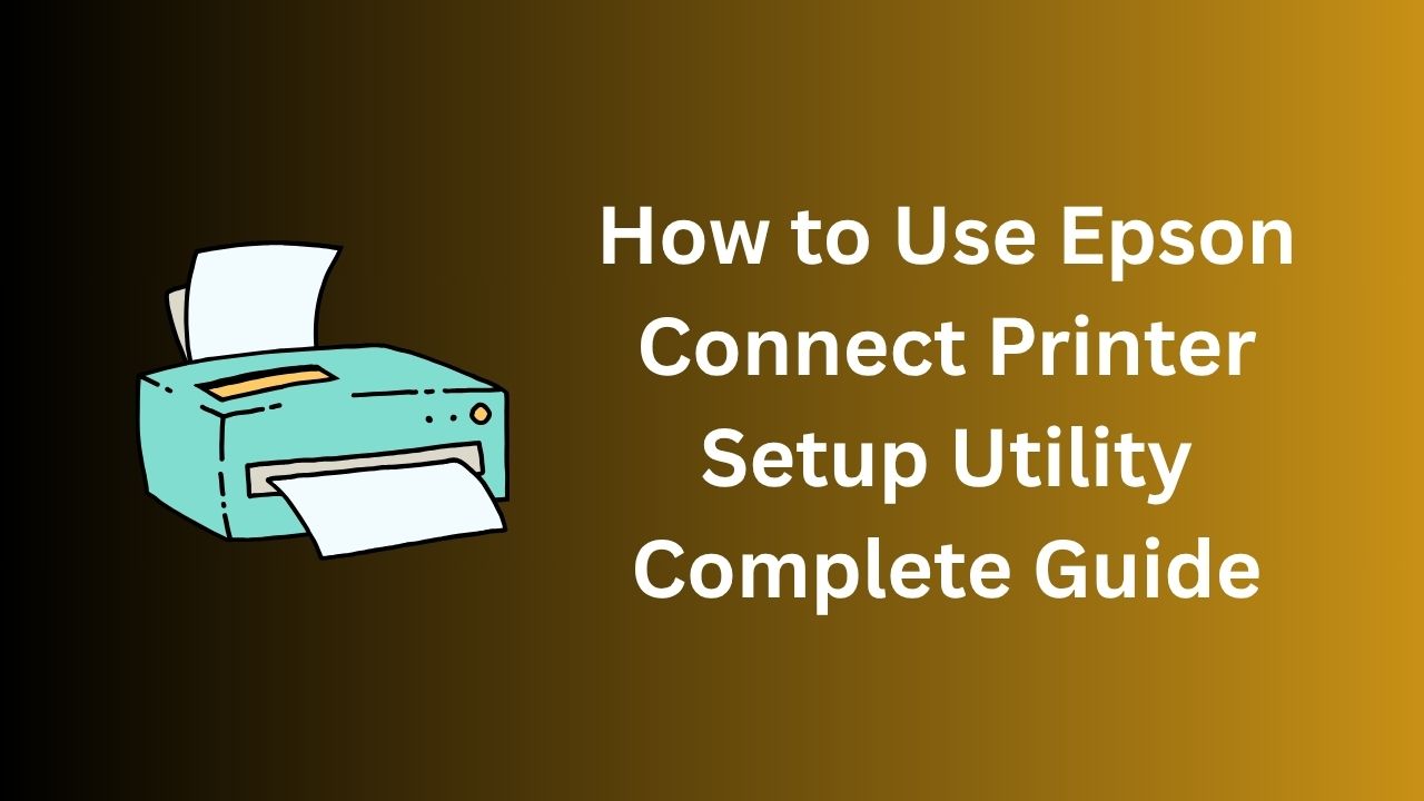 How to Use Epson Connect Printer Setup Utility: Complete Guide